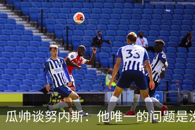 瓜帅谈努内斯：他唯一的问题是没给他应得的时间